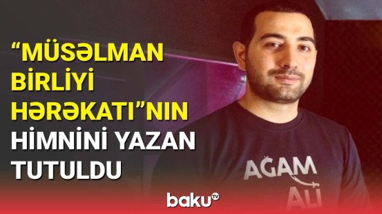 "Müsəlman Birliyi Hərəkatı"nın himnini yazan şəxs saxlanıldı