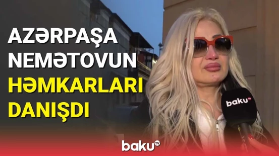 Azərpaşa Nemətovun həmkarları danışdı