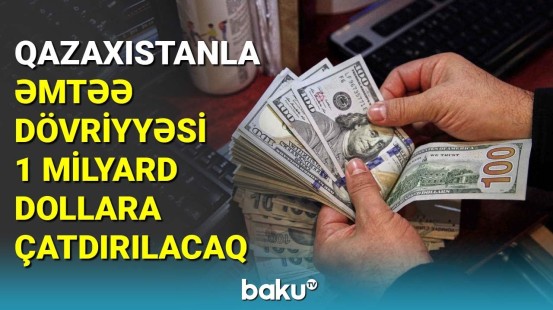 Qazaxıstanla əmtəə dövriyyəsi 1 milyard dollara çatdırılacaq