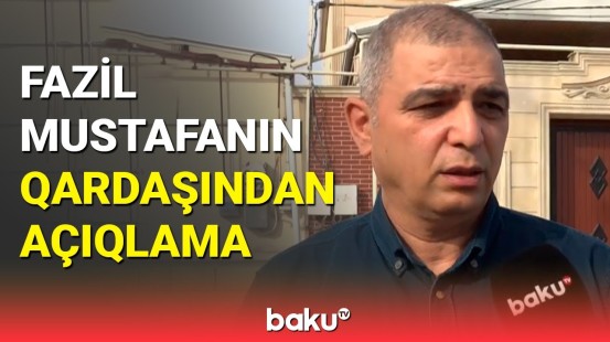 Fazil Mustafanın qardaşından ən son açıqlama