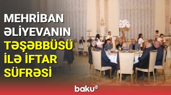 Mehriban Əliyevanın təşəbbüsü ilə iftar süfrəsi açılıb