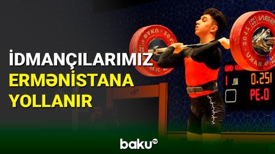 Ağır atletika millimiz Ermənistana gedəcək