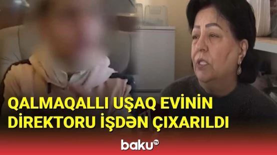 Adı qalmaqallarda hallanan uşaq evinin direktoru işdən çıxarıldı