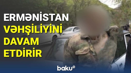 Ermənistan vəhşiliyini davam etdirir