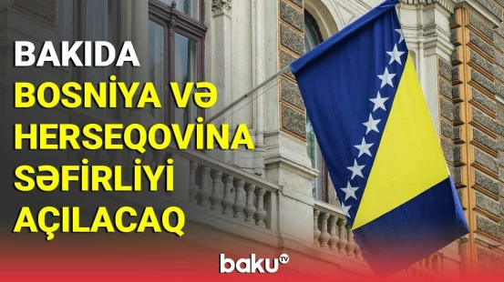 Bakıda Bosniya və Herseqovina səfirliyi açılacaq