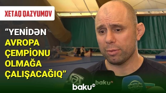 Xetaq Qazyumov Avropa çempionatı üçün hazırlığı dəyərləndirib