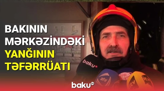 Bakının mərkəzindəki yanğının təfərrüatı