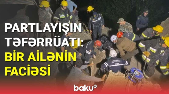 Biləsuvardakı partlayışın təfərrüatı: bir ailənin faciəsi