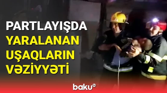 Biləsuvarda partlayışdan çıxarılan azyaşlıların vəziyyəti ağırdır