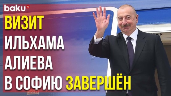 Рабочий Визит Президента Азербайджана в Болгарию Завершился - Baku TV | RU