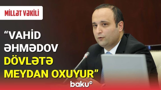 Millət vəkili Vahid Əhmədovun fikirlərinə irad bildirdi
