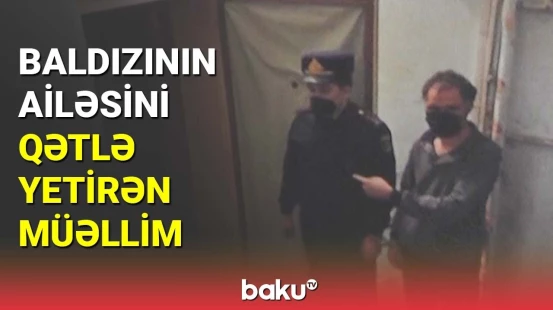 Baldızının ailəsini qətlə yetirən müəllim