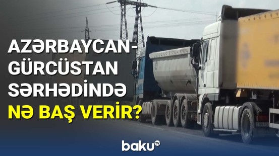 Azərbaycan-Gürcüstan sərhədində nə baş verir?