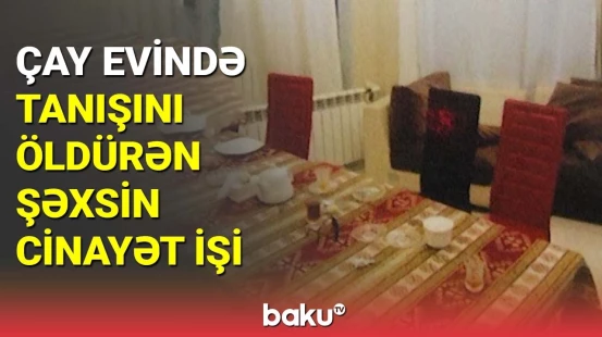 Çay evində tanışını qətlə yetirən şəxsin cinayət işi