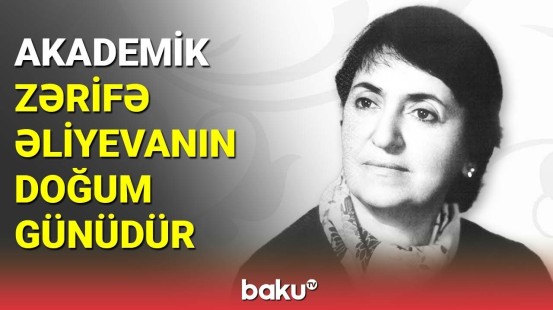 Akademik Zərifə Əliyevanın doğum günüdür