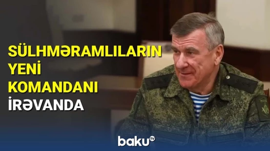 Sülhməramlıların yeni komandanı İrəvanda