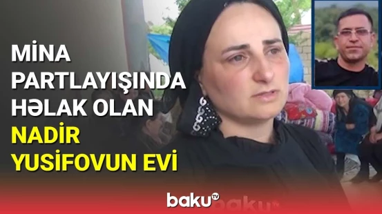 Mina partlayışında həlak olan Nadir Yusifovun evindən reportaj