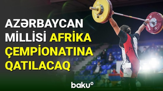 Ağır atletika millimiz Afrika çempionatına qatılacaq