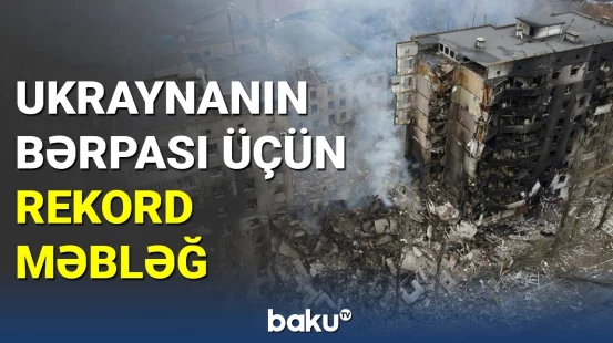 Ukraynanın bərpası üçün lazım olan məbləğ açıqlandı