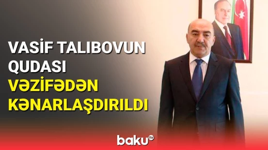 Vasif Talıbovun qudası vəzifədən kənarlaşdırıldı