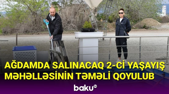 Ağdam şəhərində salınacaq 2-ci yaşayış məhəlləsinin təməli qoyulub