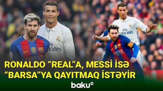 Ronaldo “Real”a, Messi isə “Barsa”ya qayıtmaq istəyir