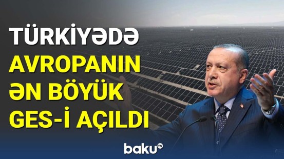Türkiyədə Avropanın ən böyük Günəş Elektrik Stansiyası açıldı