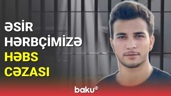 Əsir hərbçimiz Aqşin Bəbirova həbs cəzası verildi