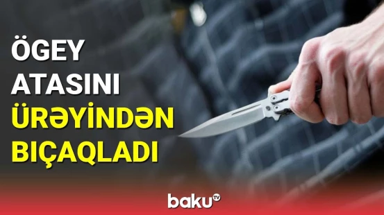 Ögey atasını ürəyindən bıçaqladı