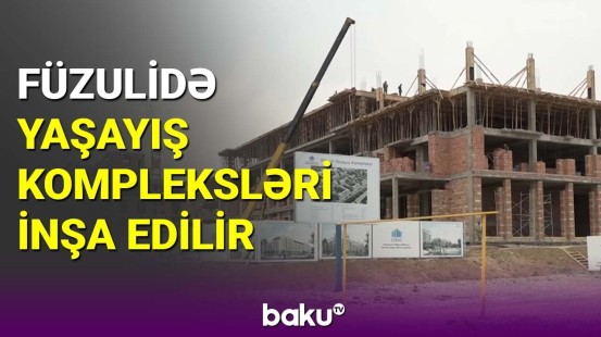 Füzulidə yaşayış kompleksləri inşa edilir