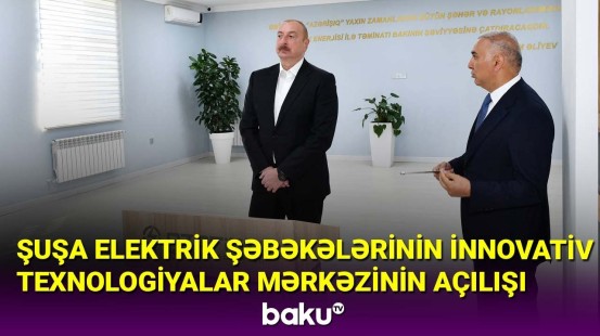 İlham Əliyev Şuşa Elektrik Şəbəkələrinin İnnovativ Texnologiyalar Mərkəzinin açılışını edib