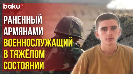 Получивший Ранение в Результате Армянской Провокации Муслим Махмудлу Прооперирован