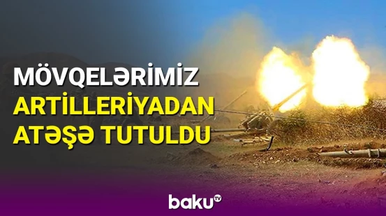 Ermənistan mövqelərimizi artilleriyadan atəşə tutdu