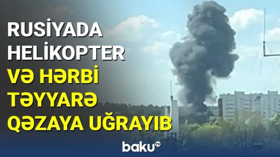 Rusiyada helikopter və hərbi təyyarə qəzaya uğrayıb