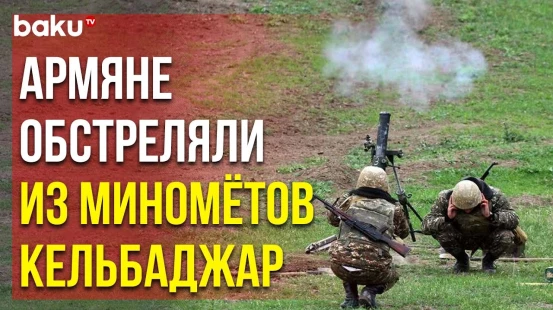 Позиции ВС Азербайджана Подверглись Миномётному Обстрелу в Кельбаджарском Районе