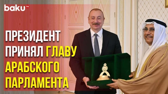 Президент Ильхам Алиев Встретился с Главой Парламента Лиги Арабских Государств