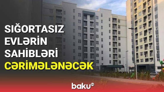 Sığortasız evlərin sahibləri cərimələnəcək