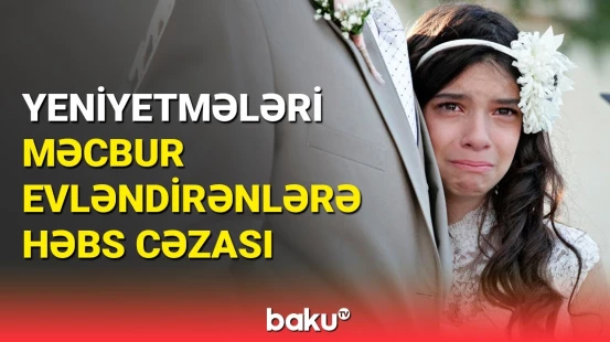 Yeniyetmələri məcbur evləndirənlərə həbs cəzası