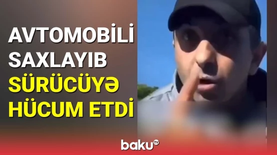 Avtomobili saxlayıb sürücüyə hücum etdi