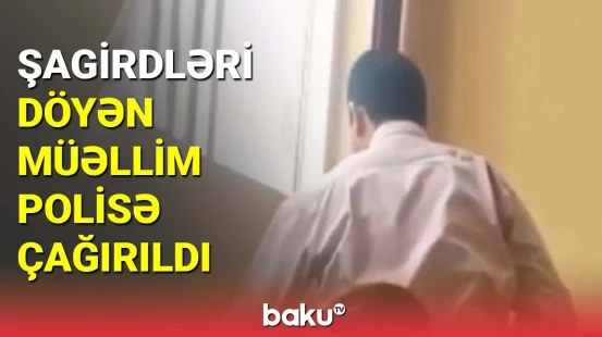 Şagirdləri döyən müəllim polisə çağırıldı