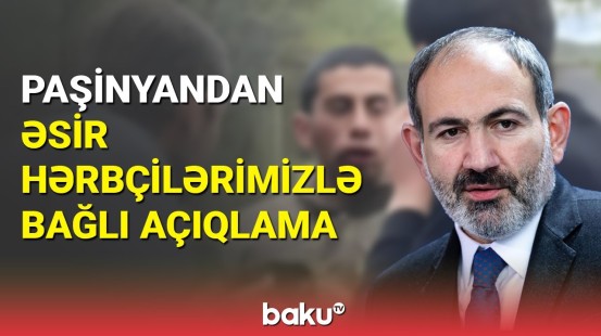 Paşinyandan əsir hərbçilərimizlə bağlı açıqlama