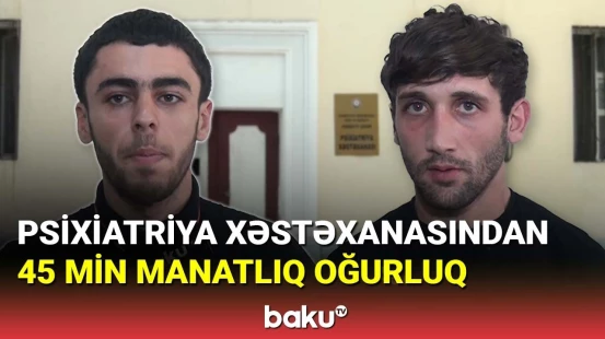 Psixiatriya xəstəxanasından 45 min manatlıq oğurluq edilib