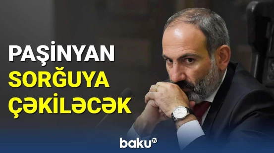 Paşinyan sorğuya çəkiləcək
