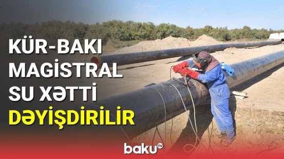 Kür-Bakı magistral su xətti dəyişdirilir