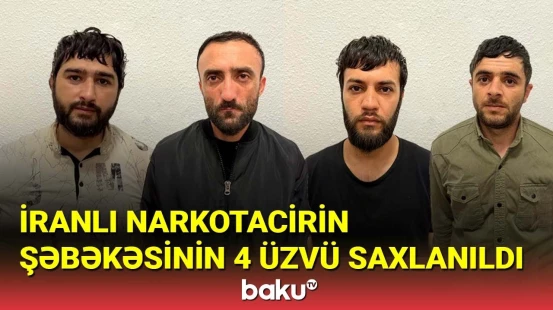 İranlı narkotacirin şəbəkəsinin 4 üzvü saxlanıldı