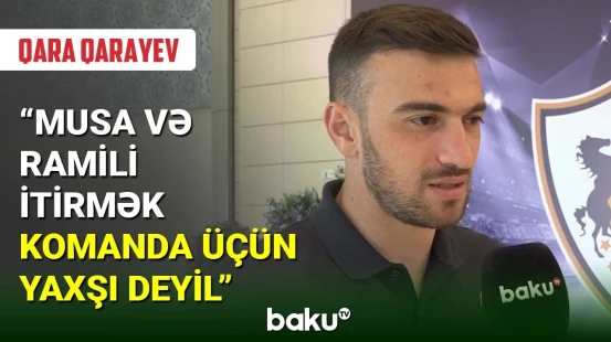 Qara Qarayev: Musa və Ramili itirmək komanda üçün yaxşı deyil