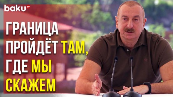 Президент Ильхам Алиев – Если Армяне не Хотят Делимитации, то и не надо