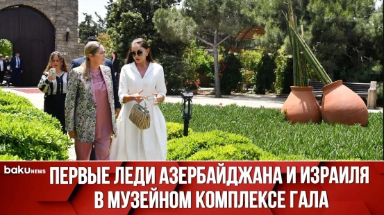 Мехрибан Алиева и Михаль Герцог Побывали в Археолого-Этнографическом Музейном Комплексе Гала
