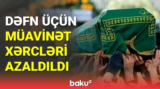 Yeni büdcədə dəfn üçün müavinət xərcləri azaldıldı