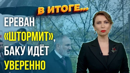 «В Итоге»: Майский Раунд Переговоров по Мирному Соглашению – Мяч на Стороне Азербайджана